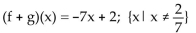 <strong>For the given functions f and g, find the requested function and state its domain. f(x)= 2 - 3x; g(x)= -7x + 3Find f + g.</strong> A)(f + g)(x)= -10x + 5; all real numbers B) C)(f + g)(x)= -5x; all real numbers D)