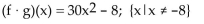 <strong>For the given functions f and g, find the requested function and state its domain. f(x)= 6x - 4; g(x)= 5x + 2Find f ∙ g.</strong> A) all real numbers B) C) all real numbers D)