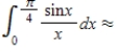 Use the sixth Taylor polynomial approximation of to obtain an approximation of the given integral. Round your answer to the nearest tenth, if necessary. __________