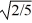 <strong>Rotational kinetic energy: A uniform solid sphere of mass M and radius R rotates with an angular speed ω about an axis through its center. A uniform solid cylinder of mass M, radius R, and length 2R rotates through an axis running through the central axis of the cylinder. What must be the angular speed of the cylinder so it will have the same rotational kinetic energy as the sphere?</strong> A) 2ω/5 B) ω C) 4ω/5 D) 2ω/ E) ω/