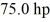 <strong>Power: A car needs to generate in order to maintain a constant velocity of on a flat road. What is the magnitude of the total resistive force acting on the car (due to friction, air resistance, etc.)? (1 hp = 746 W)</strong> A) 2.05 × 10<sup>3</sup> N B) 2.75 N C) 1.03 × 10<sup>3</sup> N D) 2.87 × 10<sup>3</sup> N