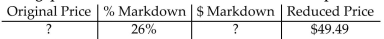 <strong>Find the missing quantities. Round rates to the nearest whole percent and money to the nearest cent. </strong> A)Original price = $36.62 $ Markdown = $12.87 B)Original price = $62.36 $ Markdown = $12.87 C)Original price = $66.88 $ Markdown = $17.39 D)Original price = $32.10 $ Markdown = $17.39
