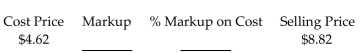 <strong>Find the missing numbers. Round rates to the nearest tenth of a percent and dollar amounts to the nearest cent. </strong> A)Markup: $13.44 % Markup on Cost: 34.4% B)Markup: $4.20 % Markup on Cost: 47.6% C)Markup: $8.82 % Markup on Cost: 52.4% D)Markup: $4.20 % Markup on Cost: 90.9%