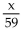 <strong>Write the phrase as a mathematical expression. Use x as the variable. Some number divided by 59</strong> A) B)59 - x C)59x D)59 + x