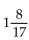 <strong>Perform the operation and reduce to lowest terms.  </strong> A)   B)17 C)   D)   <div style=padding-top: 35px> 