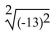 <strong>Find the following. Assume that letters can represent any real number. </strong> A)13 B)-13 C)169 D)Not a real number