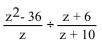 <strong>Divide and simplify. </strong> A) B) C)(z - 6)(z + 10) D)
