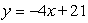 <strong>Find the equation of the line that contains the given point and has the given slope. (-4, 21) , m = -4.</strong> A) B) C) D) E)