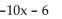 <strong>Write the polynomial in descending order of the variable x. If the polynomial is already in descending order, so state. Give the degree of the polynomial. </strong> A)descending order, degree 1 B)descending order, degree 0 C)-6 - 10x, degree 1 D)-6 - 10x, degree 2