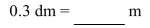 <strong>Convert the following measurement to the specified measurement. </strong> A)30 m B)0.03 m C)0.3 m D)3 m
