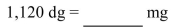 <strong>Convert the following metric weight to the specified unit. </strong> A)1,120,000 mg B)1.12 mg C)112,000 mg D)11.2 mg