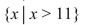 <strong>Write the set using set-builder notation: The set of natural numbers greater than 11.</strong> A){12, 13, 14, 15, . . .} B) C){11, 12, 13, 14, . . .} D)