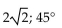 <strong>Find the magnitude and direction angle (to the nearest tenth) for each vector. Give the measure of the direction angle as an angle in [0,360°]. 2, 2</strong> A) 4; 45° B) 2; 225° C)   D)   <div style=padding-top: 35px> 