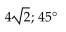<strong>Find the magnitude and direction angle (to the nearest tenth) for each vector. Give the measure of the direction angle as an angle in [0,360°].  </strong> A) 4; 135° B) 4; 315° C) 8; 315° D)   <div style=padding-top: 35px> 
