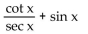 <strong>Write the expression in terms of sines and/or cosines, and then simplify. </strong> A) sin x + csc x B) csc x C) sec x + sin x D) cos x