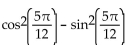 Use an identity to write the expression as a single trigonometric function or as a single number. -