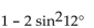 Use an identity to write the expression as a single trigonometric function or as a single number. -