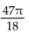 <strong>Convert the degree measure to radian measure. Give the exact answer. 470°</strong> A) B) C) D)