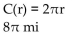 <strong>Solve the problem. The formula for the circumference of a circle is The circumference is a function of the radius. Write the function using function notation. Determine the circumference when the radius is 4 mi.</strong> A) B) C) D)