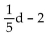 <strong>Express the statement as an algebraic expression. Two kilometers less than the distance, d</strong> A) B) C) D)