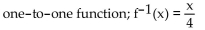 <strong>Determine whether the given function is one-to-one. If it is one-to-one, find its inverse function. f(x) = 4x</strong> A) B) C) D) not a one-to-one function