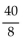 <strong>Simplify the fraction. If the fraction is already simplified, so state. </strong> A) 40 B) simplified C) D) 5