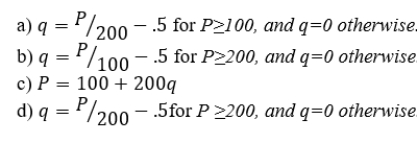 The market for sweet potatoes consists of 1,000 identical firms. Each firm has a short-run total cost curve of STC = 100 + 100 q + 100q2, and a short-run marginal cost curve of SMC=100+200q where q is output. Suppose that sunk costs are 75 and nonsunk costs are 25. What is the equation of an individual firm's short-run supply curve?