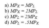 A firm has a Cobb-Douglas production function for its inputs of capital and labor. The firm is currently paying $10 per labor hour and $5 per machine hour. The firm is currently at an efficient production level, employing an equal number of machines and workers. What can we infer about the marginal productivities of capital and labor at this point?