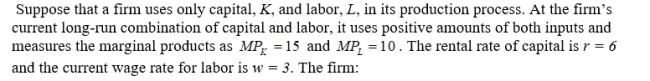 <strong> </strong> A)is currently minimizing total cost in the long run. B)could lower cost by increasing the usage of capital and decreasing the usage of labor. C)could lower cost by increasing the usage of labor and decreasing the usage of capital. D)cannot lower cost without also lowering the level of output.