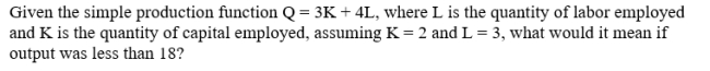 <strong> </strong> A)The firm is out of business. B)The firm is not employing labor and capital efficiently. C)The production function was not specified correctly. D)Labor is less productive than capital.