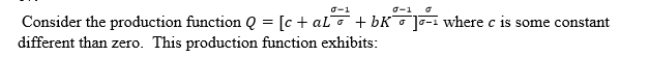 <strong> </strong> A)decreasing returns to scale. B)constant returns to scale. C)increasing returns to scale. D)either decreasing or constant returns to scale, but more information is needed to determine which one.