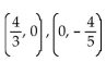 <strong>Find the coordinates of the y-intercept and the x-intercept, in that order. 3x - 5y = 4</strong> A) B) 1, 0 , 0, 9 C) D)