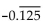 <strong>Convert to decimal notation. - </strong> A) B) C) -0.125 D) 0.125