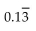 <strong>Convert to decimal notation. </strong> A) 0.13 B) C) D)
