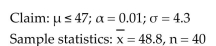 <strong>Test the claim about the population mean μ at the level of significance α. Assume the population is normally distributed. </strong> A)Reject There is enough evidence at the 1% level of significance to reject the claim. B)Fail to reject There is enough evidence at the 1% level of significance to support the claim. C)Not enough information to decide.