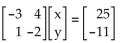 Provide an appropriate response. -Solve the matrix equation uation   by using the inverse of the coefficient matrix. Also, solve the system if the constants 25 and -11 are replaced by 1 and 3, respectively.