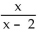 <strong>Determine the domain of the function. f(x) = </strong> A) All real numbers B) x < 2 C) All real numbers except 2 D) No solution