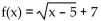 <strong>Write an equation for a function that has a graph with the given transformations. The shape of is shifted 5 units to the left. Then the graph is shifted 7 units upward.</strong> A) B) C) D)