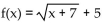 <strong>Write an equation for a function that has a graph with the given transformations. The shape of is shifted 5 units to the left. Then the graph is shifted 7 units upward.</strong> A) B) C) D)