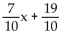 <strong>Solve the formula for the specified variable. 7x + 10y = 19 for y</strong> A) - 7x - 10y = -19 B) y = 7x - 19 C) D)