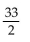 <strong>Use the Trapezoidal Rule to approximate the integral using the indicated value of n. Write answer as a whole number or reduced fraction.</strong> A) B) 33 C) 16 D)