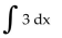 <strong>Find the integral. </strong> A) B) 0 C) 3 + C D) 3x + C