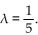 <strong>Find the probability density function f and the associated cumulative distribution function F for the continuous random variable X if X is an exponential random variable with </strong> A) B) C) D)