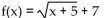 <strong>Write an equation for a function that has a graph with the given transformations. The shape of is shifted 5 units to the left. Then the graph is shifted 7 units upward.</strong> A) B) C) D)