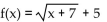 <strong>Write an equation for a function that has a graph with the given transformations. The shape of is shifted 5 units to the left. Then the graph is shifted 7 units upward.</strong> A) B) C) D)