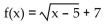 <strong>Write an equation for a function that has a graph with the given transformations. The shape of is shifted 5 units to the left. Then the graph is shifted 7 units upward.</strong> A) B) C) D)