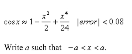 Use the Alternating Series Estimation Theorem or Taylor's Inequality to estimate the range of values of x for which the given approximation is accurate to within the stated error.