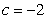 <strong>A graph of is shown and a c-value is given. For this problem, use the graph to find . </strong> A)0 B)2 C)-6 D)-4 E)does not exist
