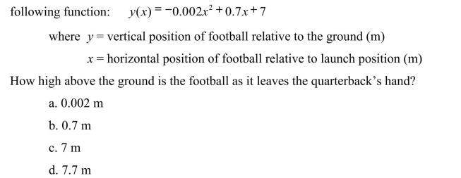 The path of flight (trajectory) of a football thrown by a quarterback is described by the