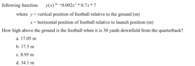 The path of flight (trajectory) of a football thrown by a quarterback is described by the